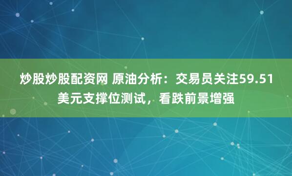 炒股炒股配资网 原油分析：交易员关注59.51美元支撑位测试，看跌前景增强