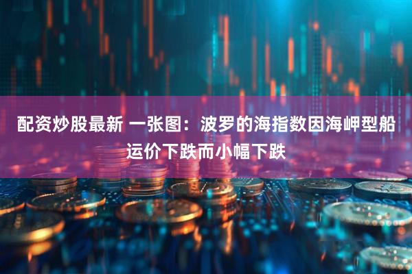 配资炒股最新 一张图：波罗的海指数因海岬型船运价下跌而小幅下跌