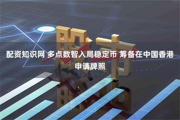 配资知识网 多点数智入局稳定币 筹备在中国香港申请牌照