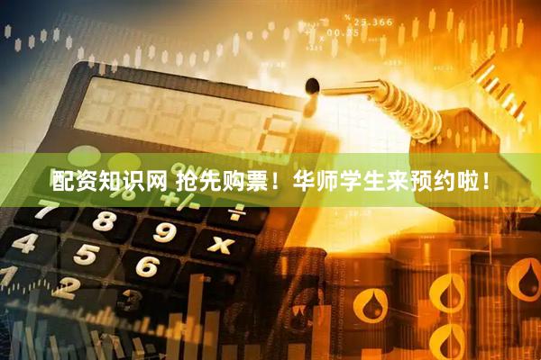 配资知识网 抢先购票！华师学生来预约啦！