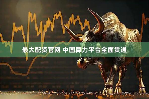最大配资官网 中国算力平台全面贯通