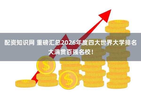 配资知识网 重磅汇总2026年度四大世界大学排名大满贯百强名校！