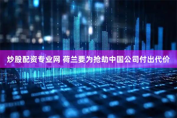 炒股配资专业网 荷兰要为抢劫中国公司付出代价
