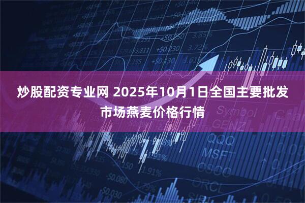 炒股配资专业网 2025年10月1日全国主要批发市场燕麦价格行情