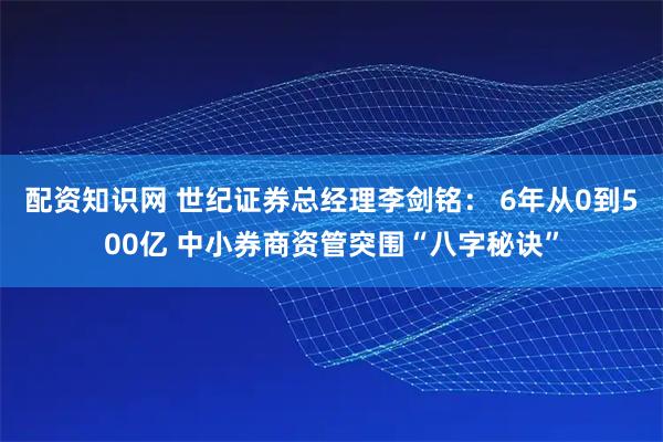 配资知识网 世纪证券总经理李剑铭： 6年从0到500亿 中小券商资管突围“八字秘诀”