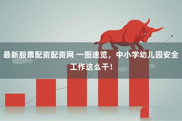 最新股票配资配资网 一图速览，中小学幼儿园安全工作这么干！