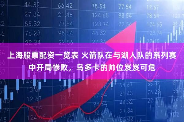 上海股票配资一览表 火箭队在与湖人队的系列赛中开局惨败，乌多卡的帅位岌岌可危