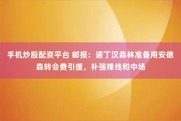 手机炒股配资平台 邮报：诺丁汉森林准备用安德森转会费引援，补强锋线和中场