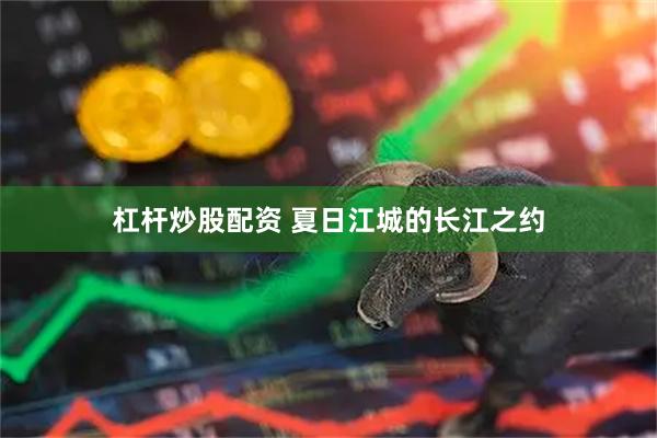 杠杆炒股配资 夏日江城的长江之约