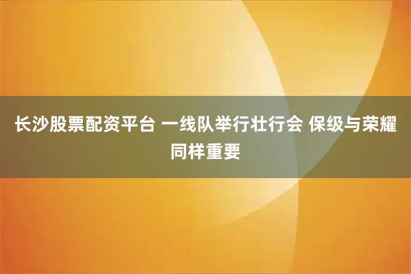 长沙股票配资平台 一线队举行壮行会 保级与荣耀同样重要
